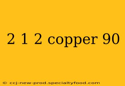 2 1 2 copper 90