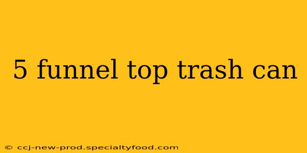 5 funnel top trash can