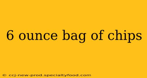 6 ounce bag of chips