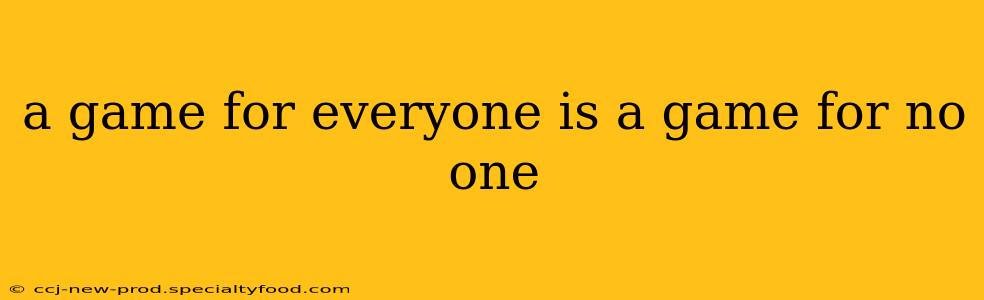 a game for everyone is a game for no one