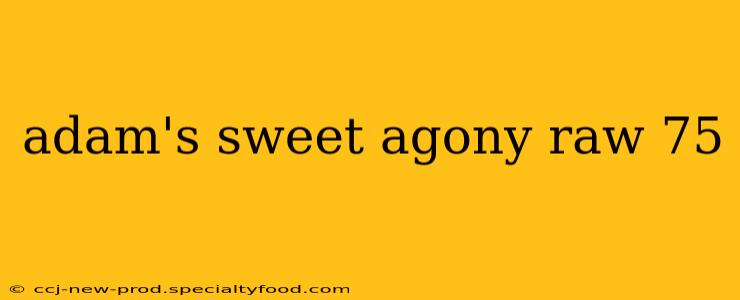 adam's sweet agony raw 75