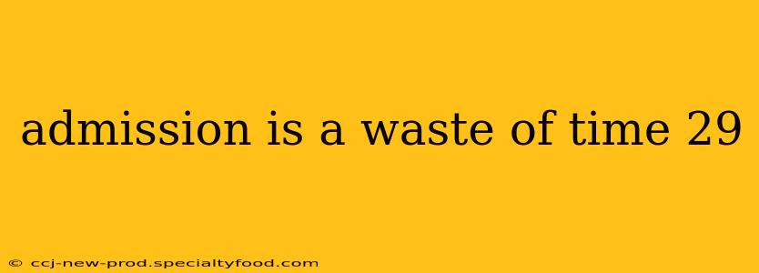 admission is a waste of time 29