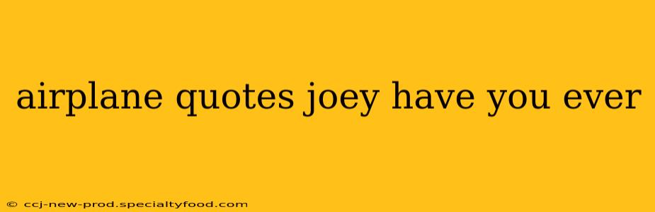 airplane quotes joey have you ever