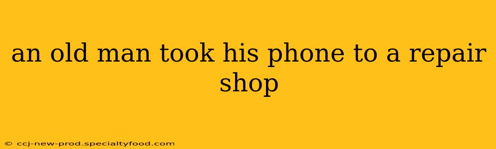 an old man took his phone to a repair shop
