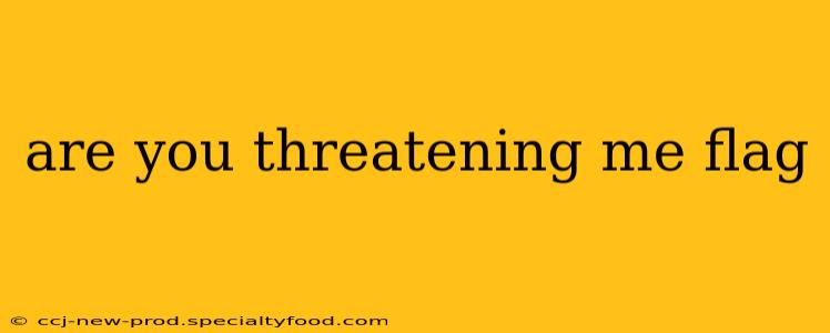 are you threatening me flag