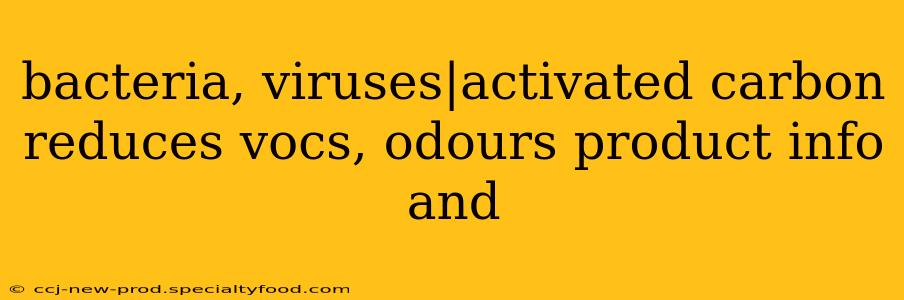 bacteria, viruses|activated carbon reduces vocs, odours product info and 