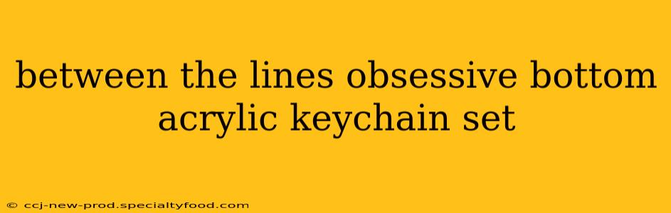 between the lines obsessive bottom acrylic keychain set