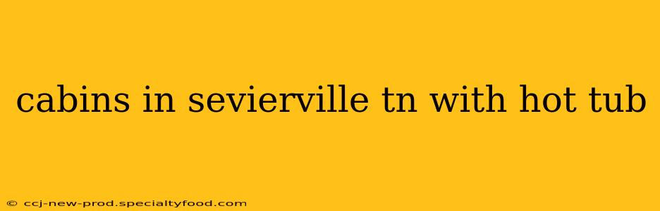 cabins in sevierville tn with hot tub