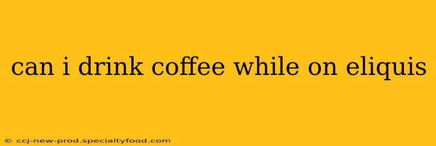 can i drink coffee while on eliquis
