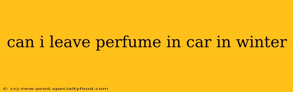 can i leave perfume in car in winter