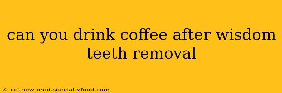 can you drink coffee after wisdom teeth removal
