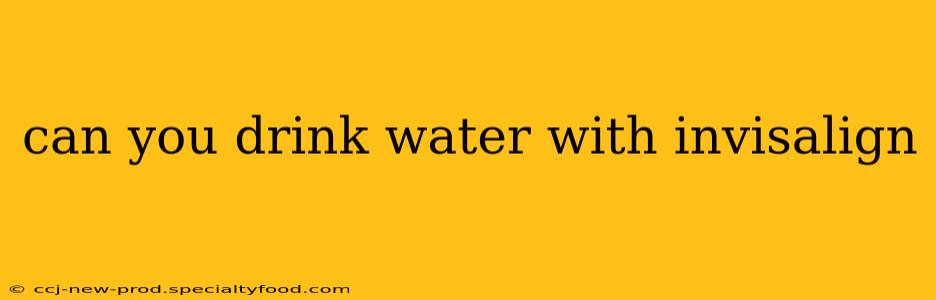 can you drink water with invisalign