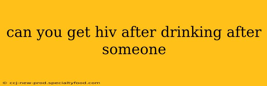 can you get hiv after drinking after someone