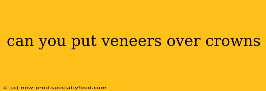 can you put veneers over crowns
