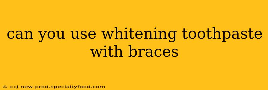 can you use whitening toothpaste with braces