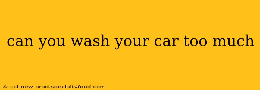 can you wash your car too much