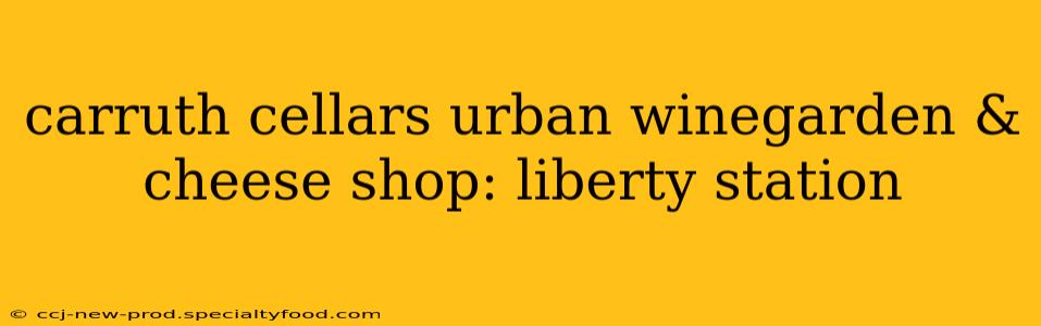 carruth cellars urban winegarden & cheese shop: liberty station