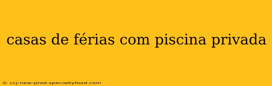 casas de férias com piscina privada