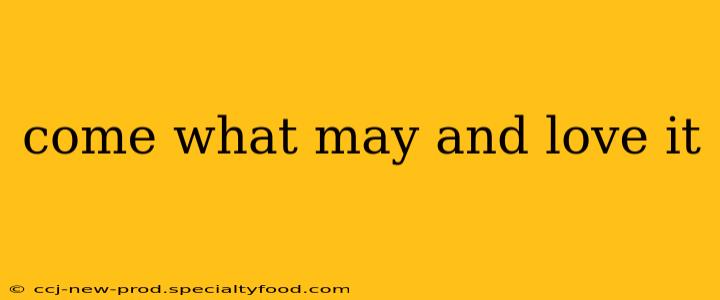 come what may and love it
