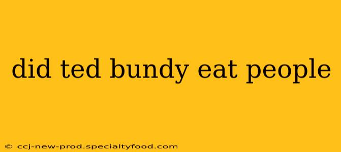 did ted bundy eat people