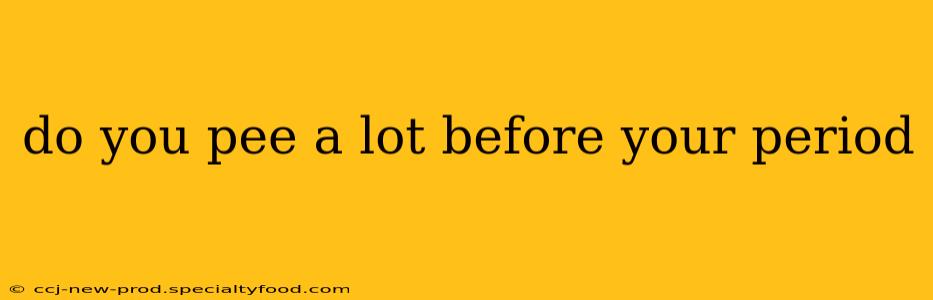 do you pee a lot before your period