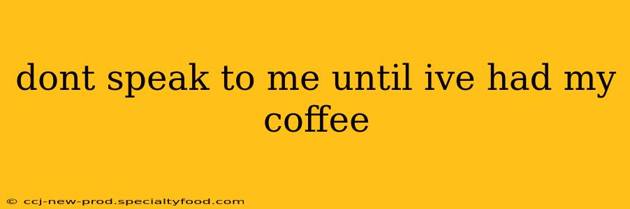 dont speak to me until ive had my coffee