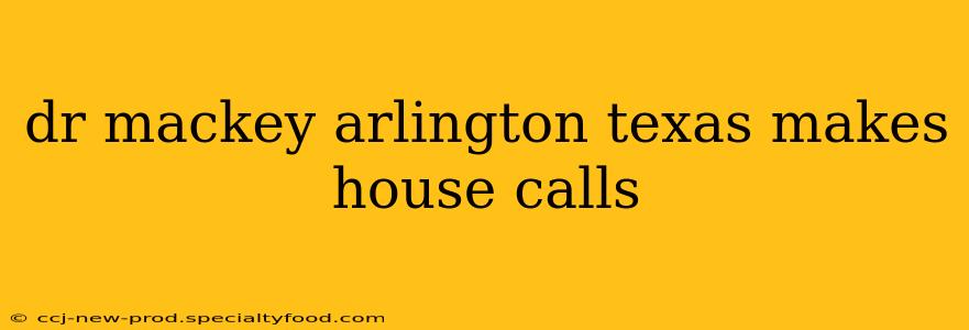dr mackey arlington texas makes house calls