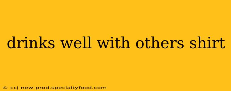 drinks well with others shirt