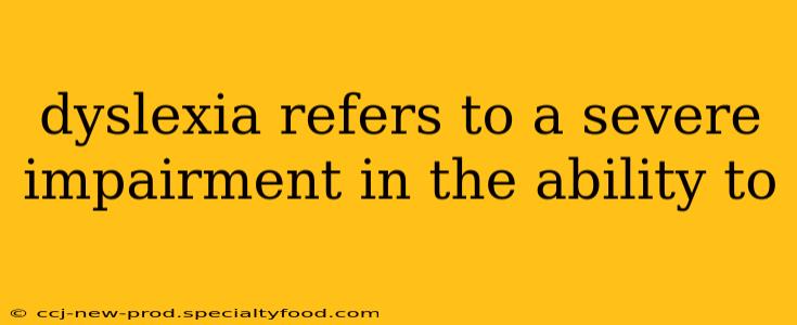 dyslexia refers to a severe impairment in the ability to