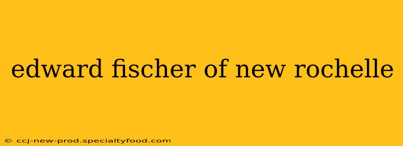 edward fischer of new rochelle