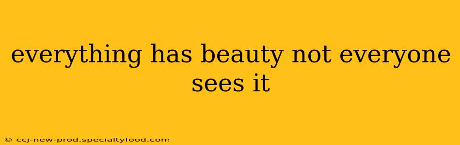 everything has beauty not everyone sees it