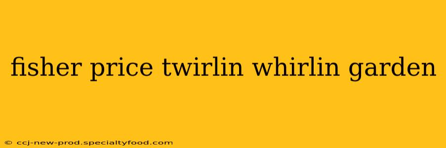 fisher price twirlin whirlin garden