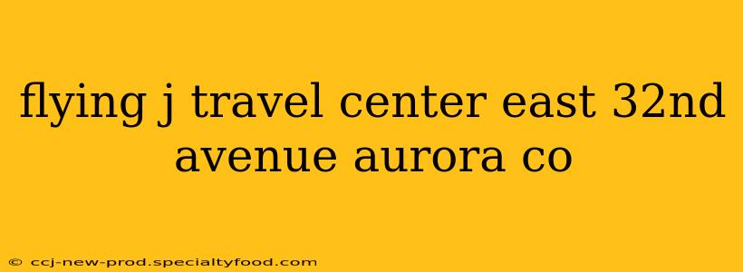 flying j travel center east 32nd avenue aurora co