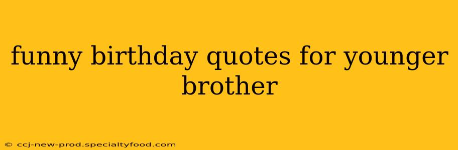funny birthday quotes for younger brother