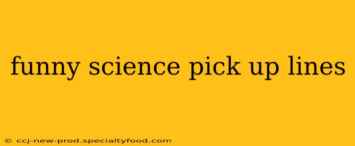 funny science pick up lines