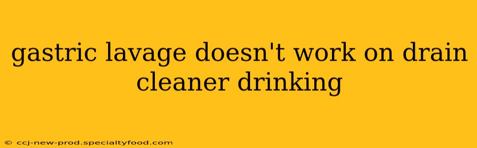 gastric lavage doesn't work on drain cleaner drinking