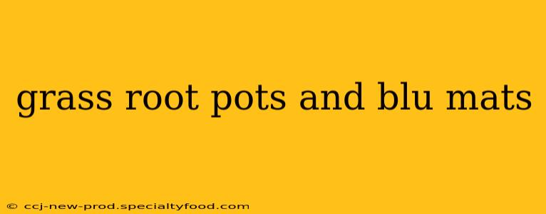 grass root pots and blu mats