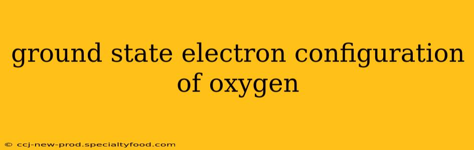 ground state electron configuration of oxygen
