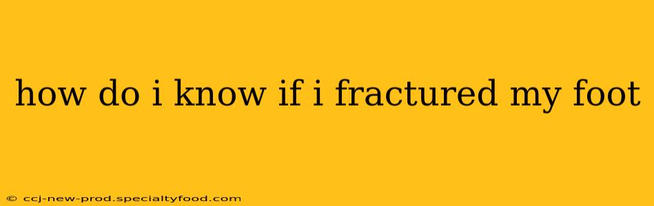 how do i know if i fractured my foot