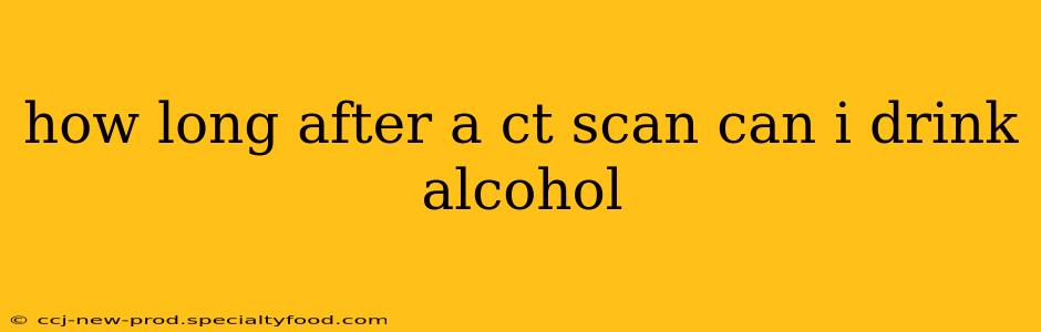 how long after a ct scan can i drink alcohol