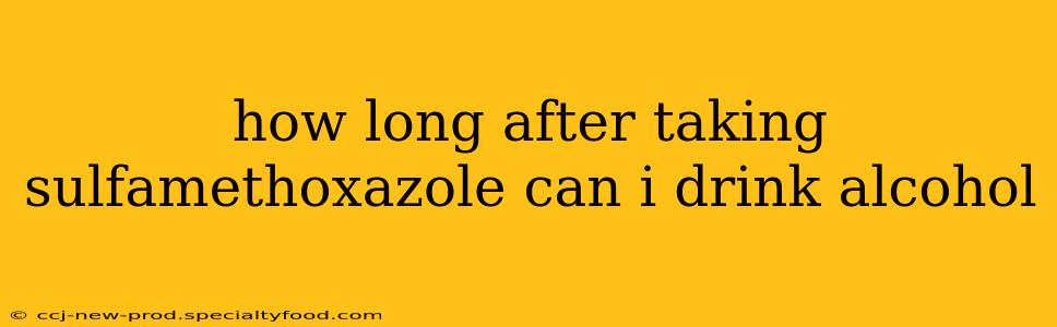 how long after taking sulfamethoxazole can i drink alcohol
