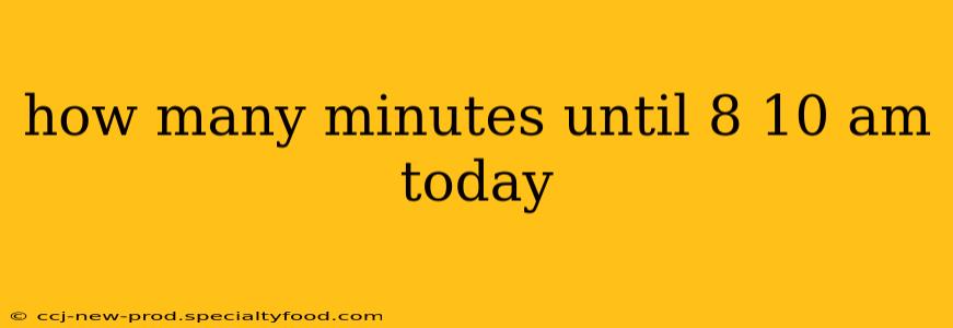 how many minutes until 8 10 am today