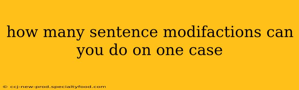 how many sentence modifactions can you do on one case