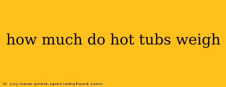 how much do hot tubs weigh