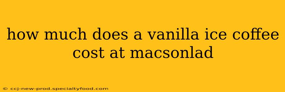 how much does a vanilla ice coffee cost at macsonlad