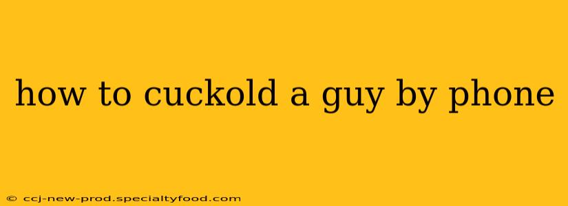 how to cuckold a guy by phone