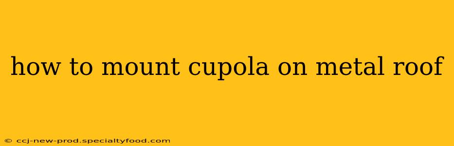 how to mount cupola on metal roof