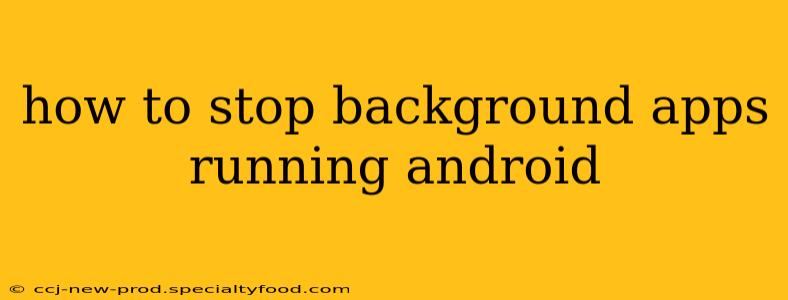 how to stop background apps running android