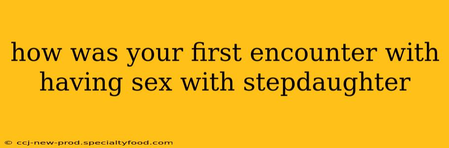 how was your first encounter with having sex with stepdaughter how was your first encounter with having sex with stepdaughter