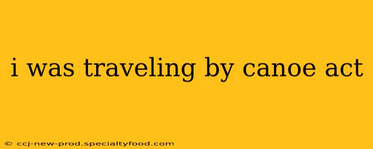 i was traveling by canoe act